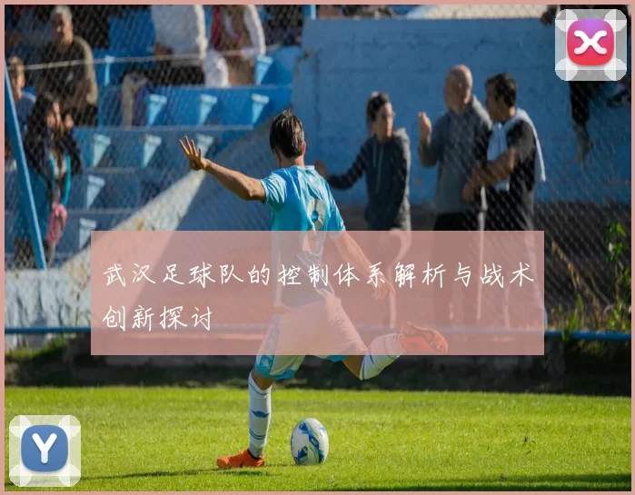 武汉足球队的控制体系解析与战术创新探讨