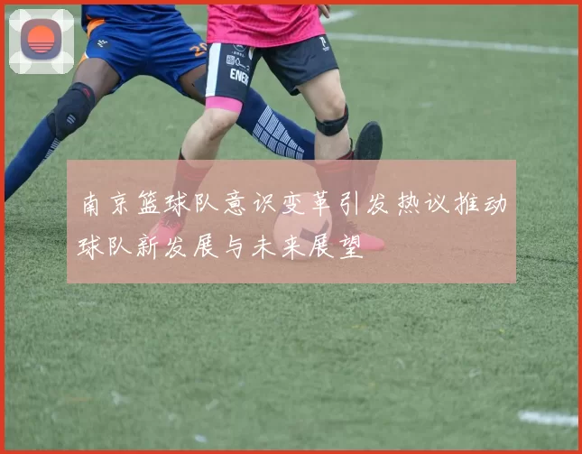 南京篮球队意识变革引发热议推动球队新发展与未来展望