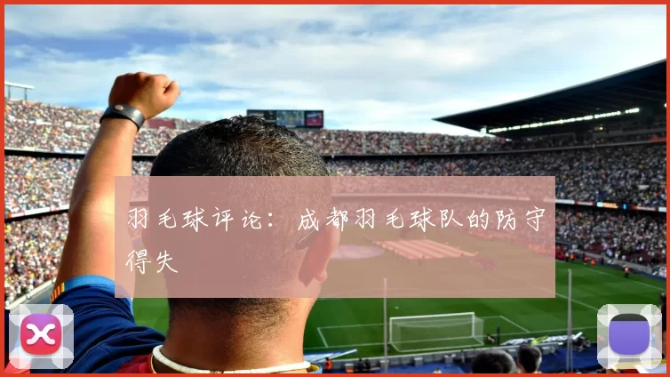 羽毛球评论：成都羽毛球队的防守得失