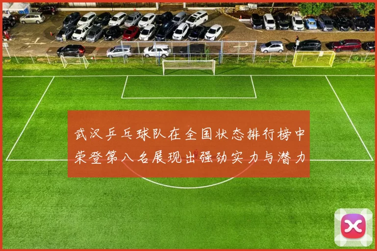 武汉乒乓球队在全国状态排行榜中荣登第八名展现出强劲实力与潜力