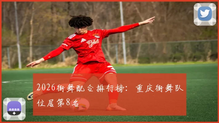 2026街舞配合排行榜：重庆街舞队位居第8名