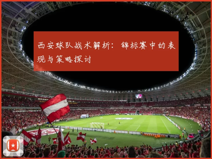 西安球队战术解析：锦标赛中的表现与策略探讨