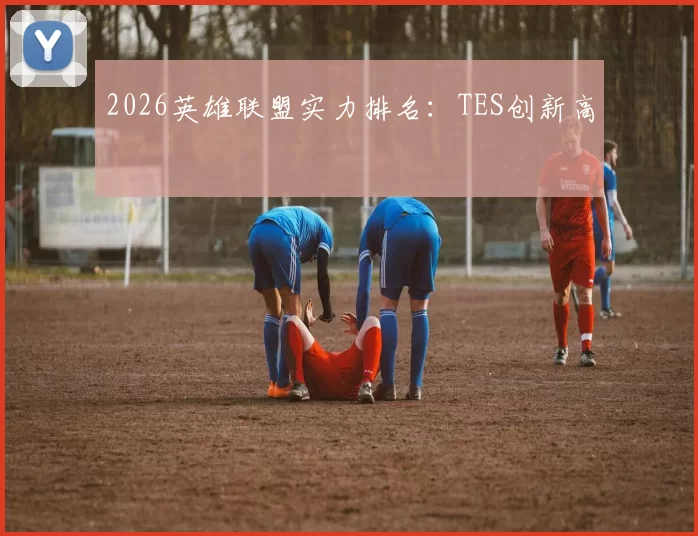2026英雄联盟实力排名：TES创新高