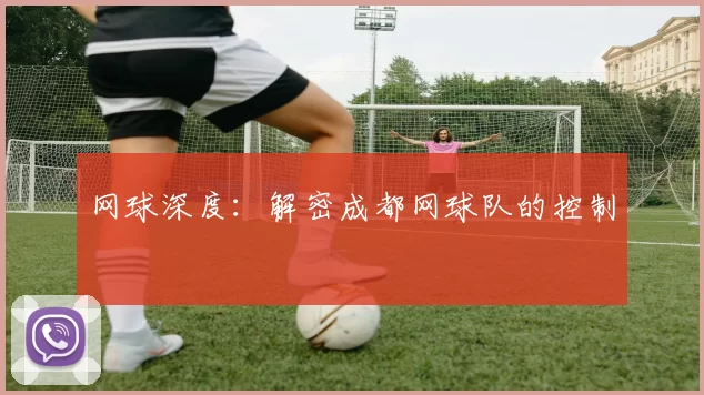 网球深度：解密成都网球队的控制