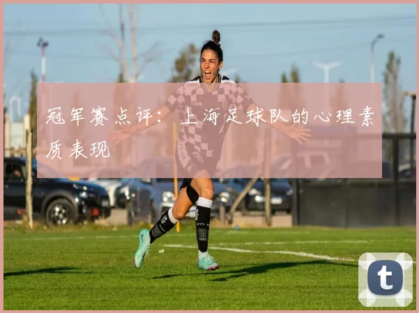 冠军赛点评：上海足球队的心理素质表现