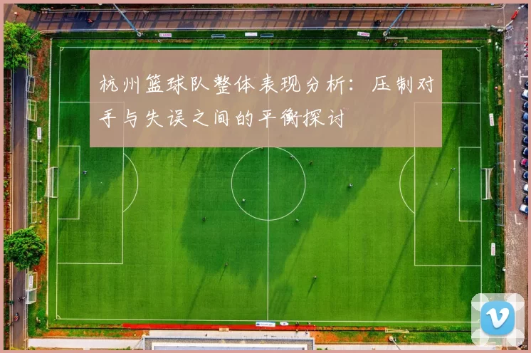 杭州篮球队整体表现分析：压制对手与失误之间的平衡探讨